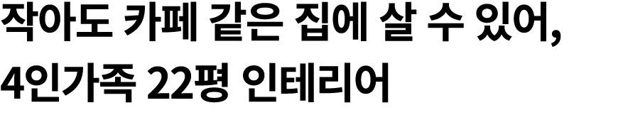 작아도 카페 같은 집에 살 수 있어, 4인가족 22평 인테리어