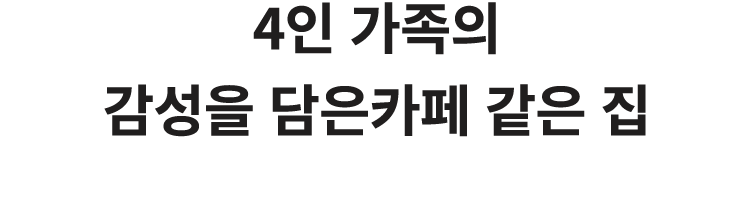 4인 가족의 감성을 담은카페 같은 집 