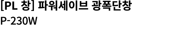 [PL 창] 파워세이브 광폭단창 P 230W