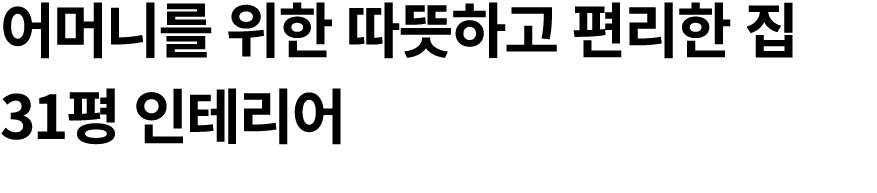 어머니를 위한 따뜻하고 편리한 집 31평 인테리어