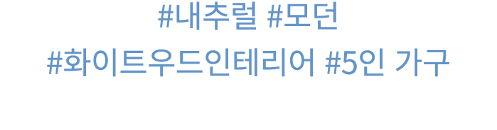 #내추럴 #모던 #화이트우드인테리어 #5인 가구 
