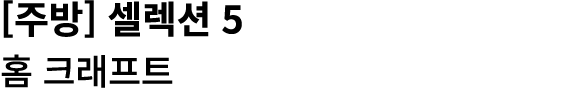 [주방] 셀렉션 5 홈 크래프트 