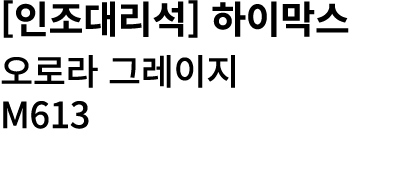 [인조대리석] 하이막스 오로라 그레이지 M613 