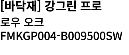 [바닥재] 강그린 프로 로우 오크 FMKGP004 B009500SW 