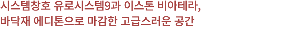 시스템창호 유로시스템9과 이스톤 비아테라, 바닥재 에디톤으로 마감한 고급스러운 공간 