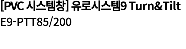 [PVC 시스템창] 유로시스템9 Turn&Tilt E9 PTT85/200 