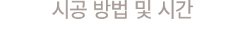 시공 방법 및 시간 