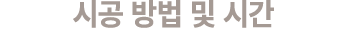 시공 방법 및 시간 