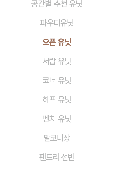 공간별 추천 유닛 파우더유닛 오픈 유닛 서랍 유닛 코너 유닛 하프 유닛 벤치 유닛 발코니장 팬트리 선반