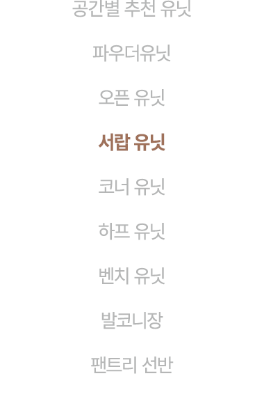 공간별 추천 유닛 파우더유닛 오픈 유닛 서랍 유닛 코너 유닛 하프 유닛 벤치 유닛 발코니장 팬트리 선반