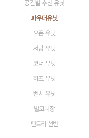 공간별 추천 유닛 파우더유닛 오픈 유닛 서랍 유닛 코너 유닛 하프 유닛 벤치 유닛 발코니장 팬트리 선반