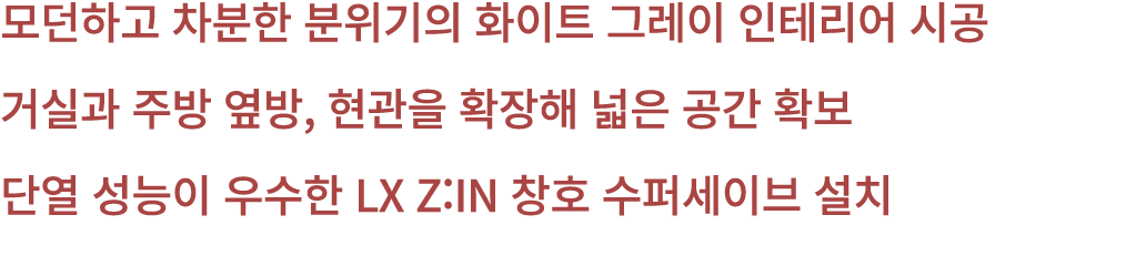 모던하고 차분한 분위기의 화이트 그레이 인테리어 시공 거실과 주방 옆방, 현관을 확장해 넓은 공간 확보 단열 성능이 우수한 LX Z:IN 창호 수퍼세이브 설치 