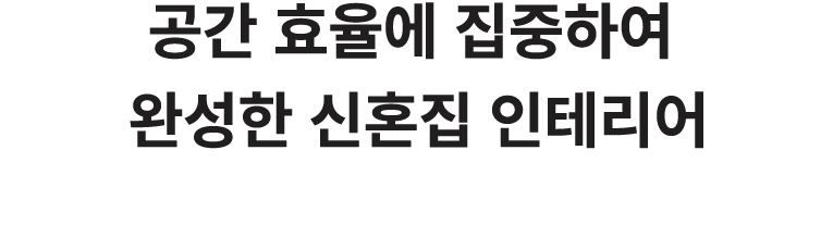 공간 효율에 집중하여 완성한 신혼집 인테리어 