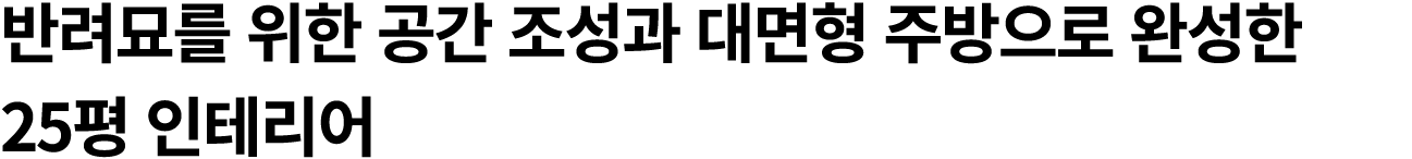 반려묘를 위한 공간 조성과 대면형 주방으로 완성한 25평 인테리어 