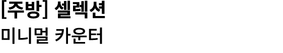 [주방] 셀렉션 미니멀 카운터