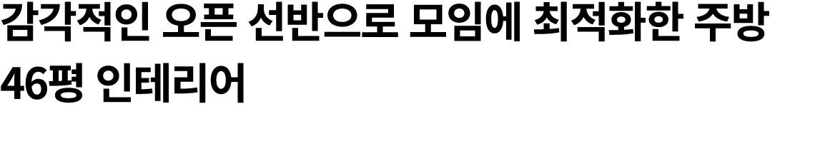 감각적인 오픈 선반으로 모임에 최적화한 주방 46평 인테리어 