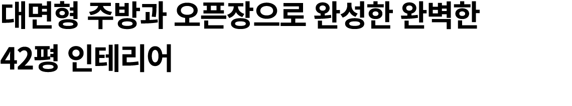 대면형 주방과 오픈장으로 완성한 완벽한 42평 인테리어 