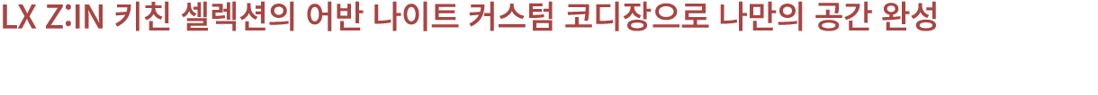 LX Z:IN 키친 셀렉션의 어반 나이트 커스텀 코디장으로 나만의 공간 완성 