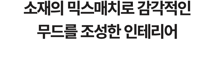 소재의 믹스매치로 감각적인 무드를 조성한 인테리어 