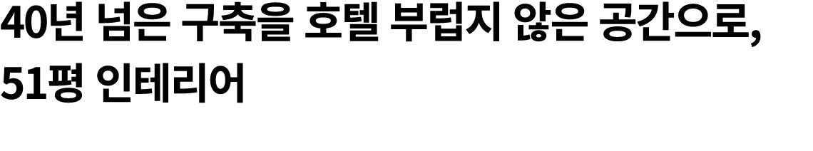 40년 넘은 구축을 호텔 부럽지 않은 공간으로, 51평 인테리어 