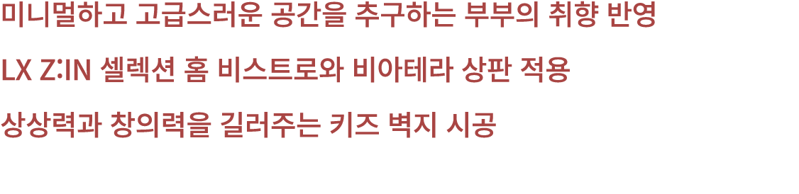 미니멀하고 고급스러운 공간을 추구하는 부부의 취향 반영 LX Z:IN 셀렉션 홈 비스트로와 비아테라 상판 적용 상상력과 창의력을 길러주는 키즈 벽지 시공 