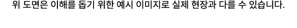 위 도면은 이해를 돕기 위한 예시 이미지로 실제 현장과 다를 수 있습니다.