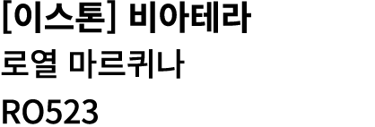 [이스톤] 비아테라 로열 마르퀴나 RO523