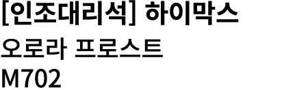 [인조대리석] 하이막스 오로라 프로스트 M702 