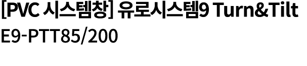 [PVC 시스템창] 유로시스템9 Turn&Tilt E9 PTT85/200 