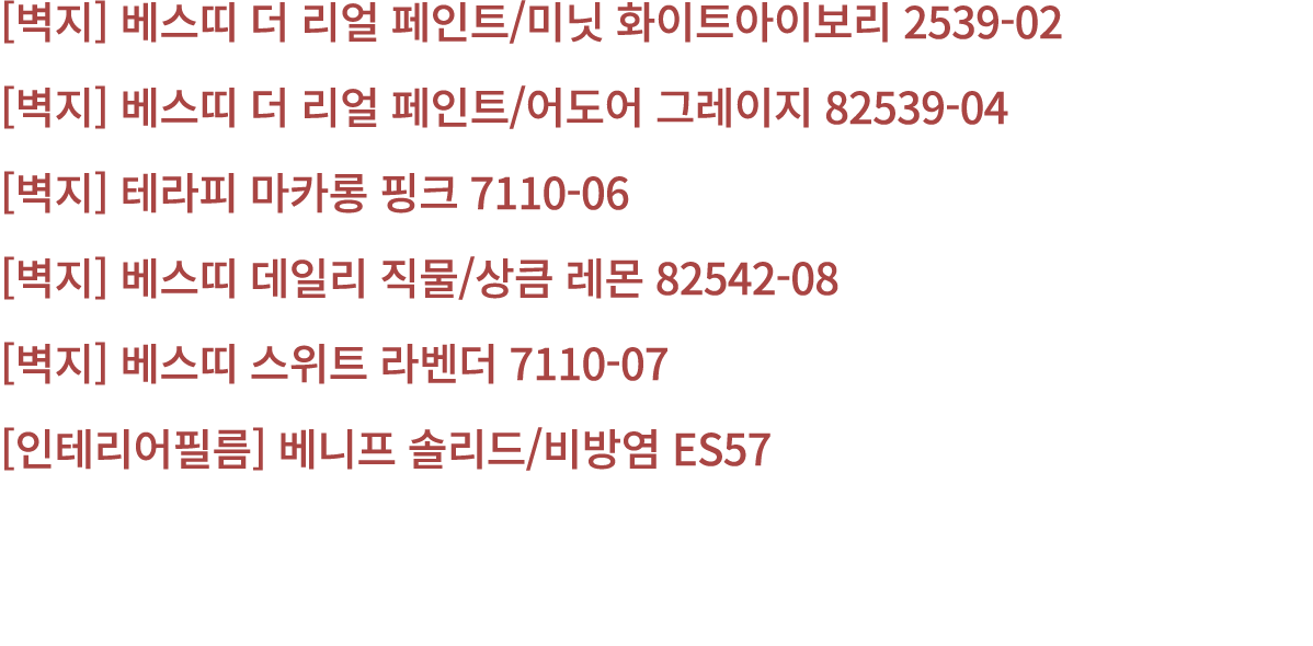 [벽지] 베스띠 더 리얼 페인트/미닛 화이트아이보리 2539 02 [벽지] 베스띠 더 리얼 페인트/어도어 그레이지 82539 04 [벽지] 테라피 마카롱 핑크 7110 06 [벽지] 베스띠 데일리 직물/상큼 레...
