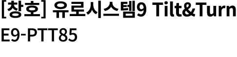 [창호] 유로시스템9 Tilt&Turn E9 PTT85