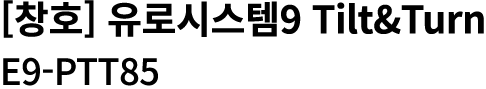 [창호] 유로시스템9 Tilt&Turn E9 PTT85