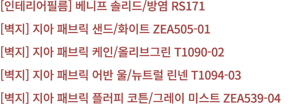 [인테리어필름] 베니프 솔리드/방염 RS171 [벽지] 지아 패브릭 샌드/화이트 ZEA505 01 [벽지] 지아 패브릭 케인/올리브그린 T1090 02 [벽지] 지아 패브릭 어반 울/뉴트럴 린넨 T1094 03...