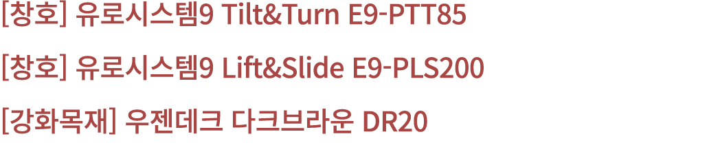 [창호] 유로시스템9 Tilt&Turn E9 PTT85 [창호] 유로시스템9 Lift&Slide E9 PLS200 [강화목재] 우젠데크 다크브라운 DR20 