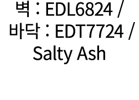 벽 : EDL6824 / 바닥 : EDT7724 / Salty Ash 