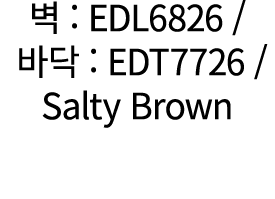벽 : EDL6826 / 바닥 : EDT7726 / Salty Brown