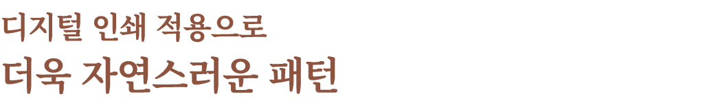 디지털 인쇄 적용으로 더욱 자연스러운 패턴