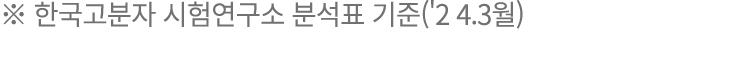 ※ 한국고분자 시험연구소 분석표 기준('2 4.3월)