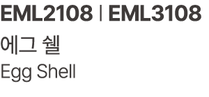 EML2108 | EML3108 에그 쉘 Egg Shell 
