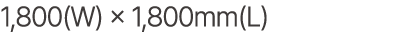 1,800(W) × 1,800mm(L)