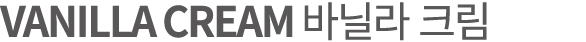 VANILLA CREAM 바닐라 크림
