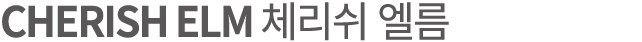CHERISH ELM 체리쉬 엘름
