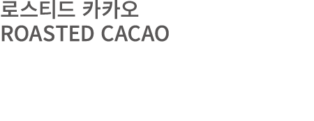 로스티드 카카오 ROASTED CACAO