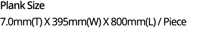 Plank Size 7.0mm(T) X 395mm(W) X 800mm(L) / Piece