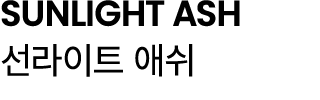 SUNLIGHT ASH 선라이트 애쉬