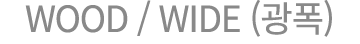 WOOD / WIDE (광폭)