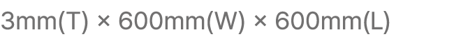 3mm(T) × 600mm(W) × 600mm(L)