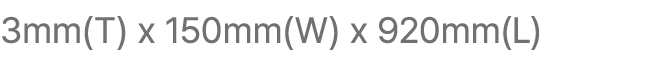 3mm(T) x 150mm(W) x 920mm(L)