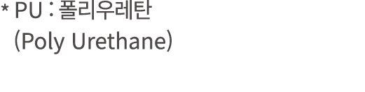 * PU :       (Poly Urethane) 