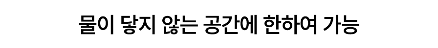 물이 닿지 않는 공간에 한하여 가능